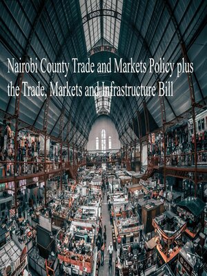 cover image of Nairobi County Trade and Markets Policy plus the Trade, Markets and Infrastructure Bill